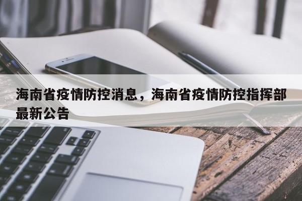 海南省疫情防控消息,海南省疫情防控指挥部最新公告