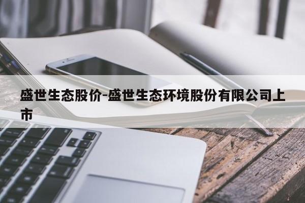 盛世生态股价-盛世生态环境股份有限公司上市