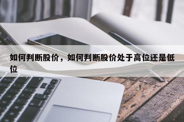 如何判断股价,如何判断股价处于高位还是低位