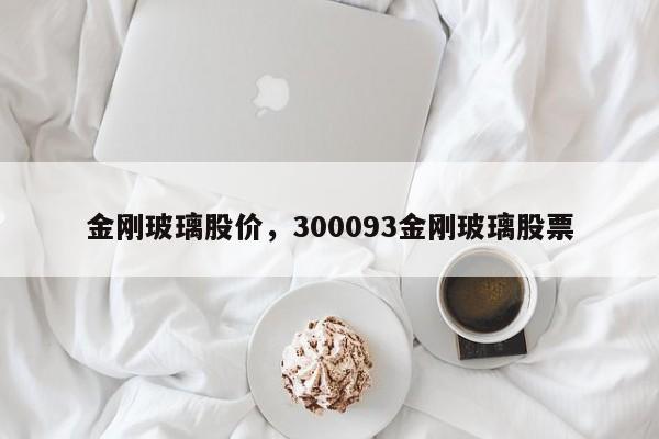 金刚玻璃股价,300093金刚玻璃股票