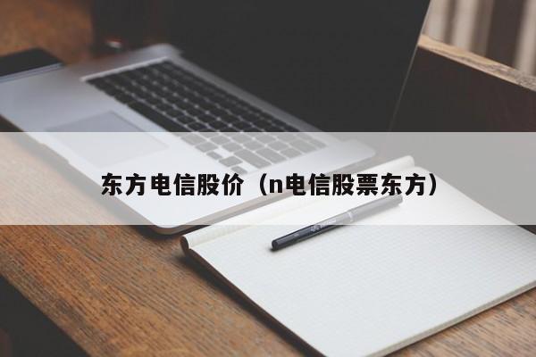 东方电信股价(n电信股票东方)