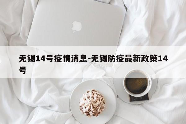无锡14号疫情消息-无锡防疫最新政策14号