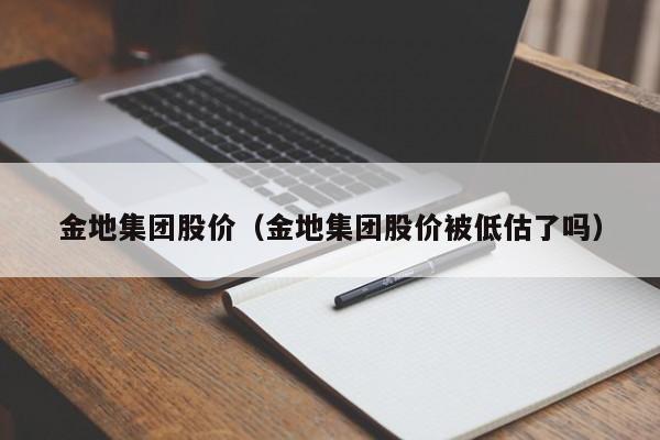 金地集团股价(金地集团股价被低估了吗)