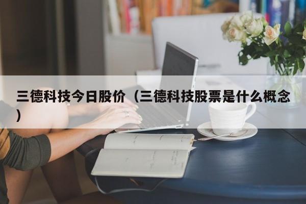 三德科技今日股价(三德科技股票是什么概念)