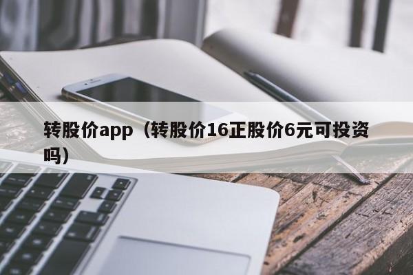 转股价app(转股价16正股价6元可投资吗)