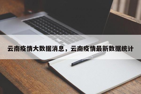 云南疫情大数据消息,云南疫情最新数据统计