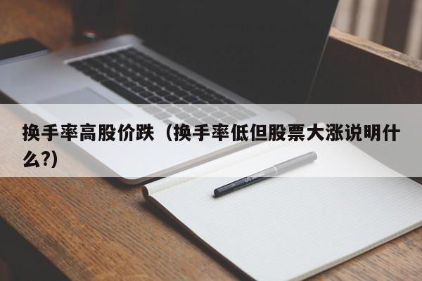换手率高股价跌(换手率低但股票大涨说明什么?)