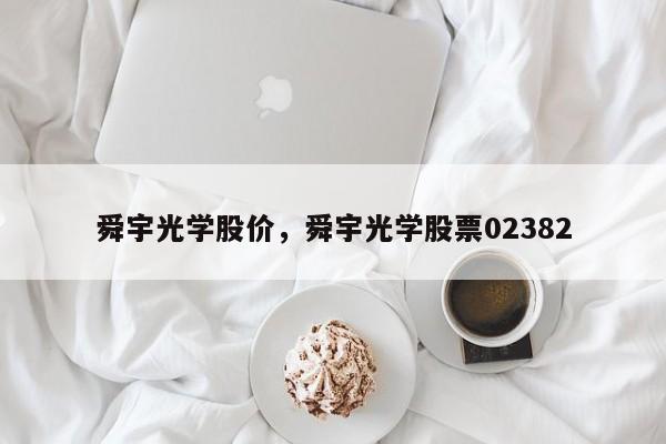舜宇光学股价,舜宇光学股票02382
