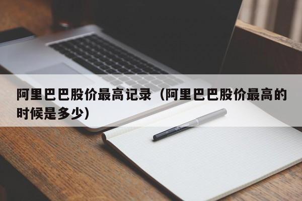阿里巴巴股价最高记录(阿里巴巴股价最高的时候是多少)