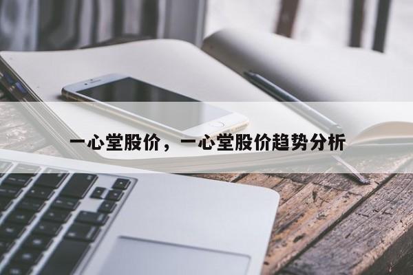 一心堂股价,一心堂股价趋势分析